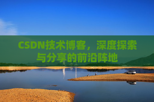CSDN技术博客，深度探索与分享的前沿阵地
